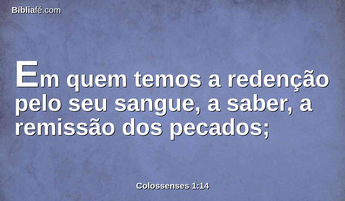 Em quem temos a redenção pelo seu sangue, a saber, a remissão dos pecados;