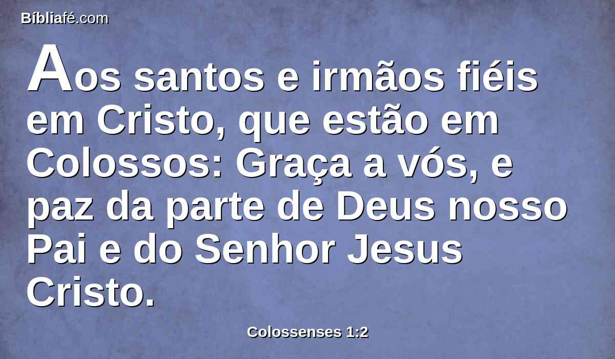 Aos santos e irmãos fiéis em Cristo, que estão em Colossos: Graça a vós, e paz da parte de Deus nosso Pai e do Senhor Jesus Cristo.