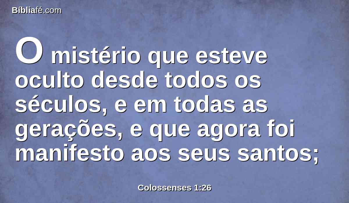 O mistério que esteve oculto desde todos os séculos, e em todas as gerações, e que agora foi manifesto aos seus santos;