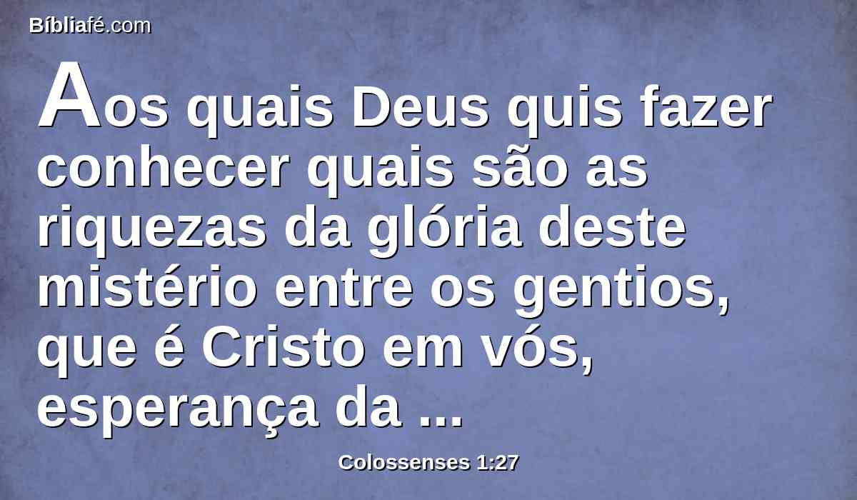 Aos quais Deus quis fazer conhecer quais são as riquezas da glória deste mistério entre os gentios, que é Cristo em vós, esperança da glória;