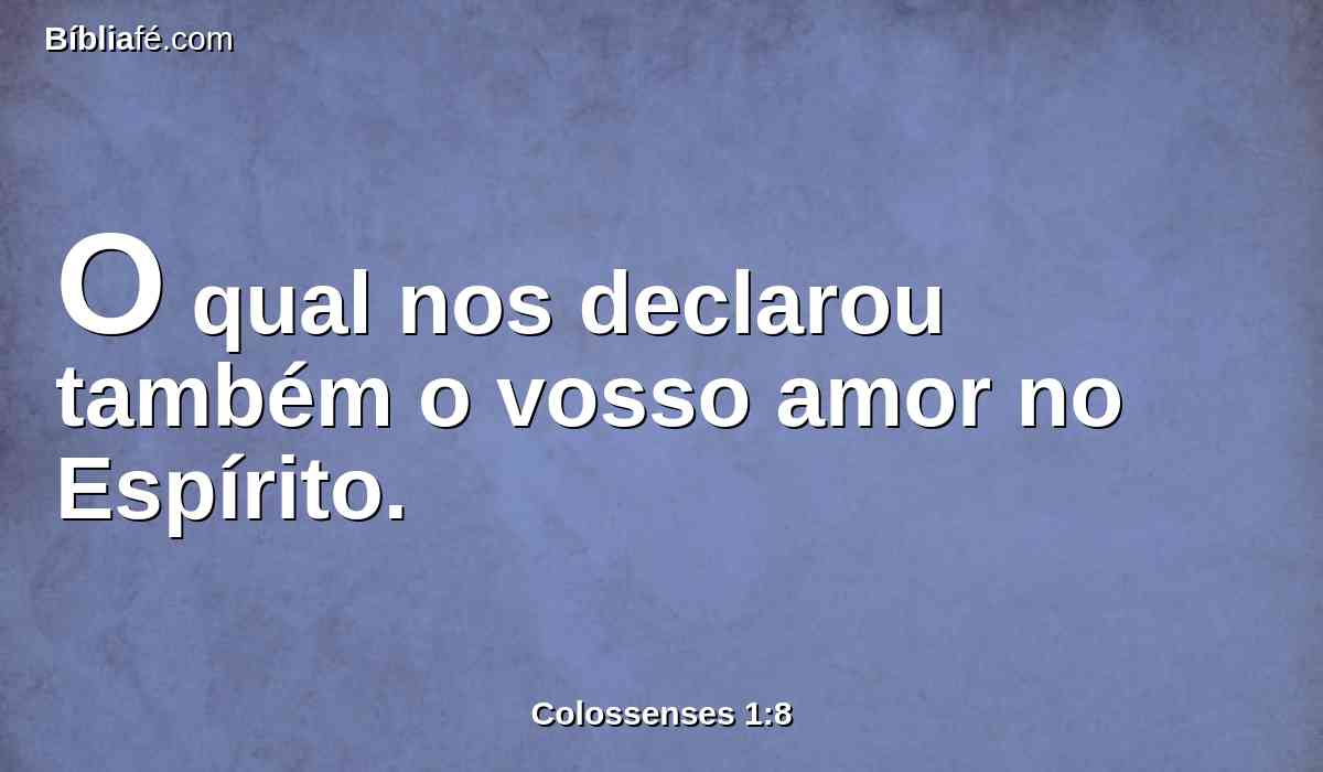 O qual nos declarou também o vosso amor no Espírito.