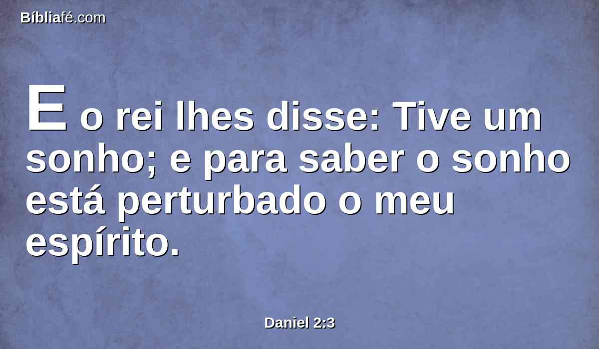 E o rei lhes disse: Tive um sonho; e para saber o sonho está perturbado o meu espírito.