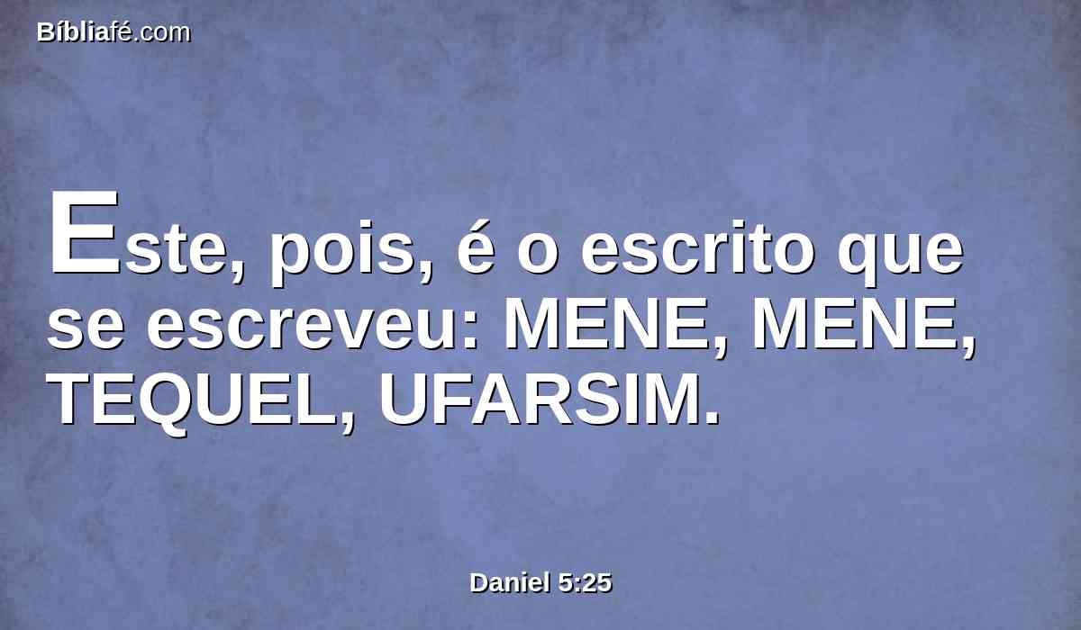 Este, pois, é o escrito que se escreveu: MENE, MENE, TEQUEL, UFARSIM.