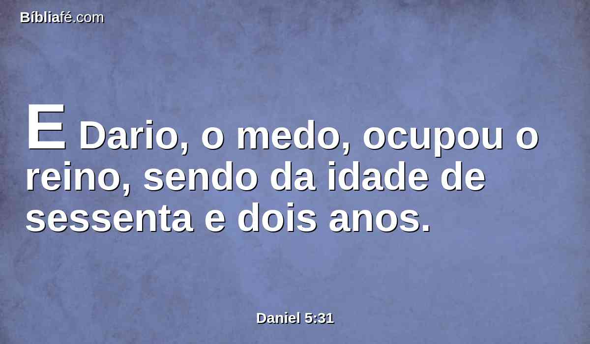 E Dario, o medo, ocupou o reino, sendo da idade de sessenta e dois anos.