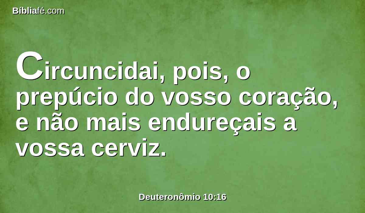 Circuncidai, pois, o prepúcio do vosso coração, e não mais endureçais a vossa cerviz.
