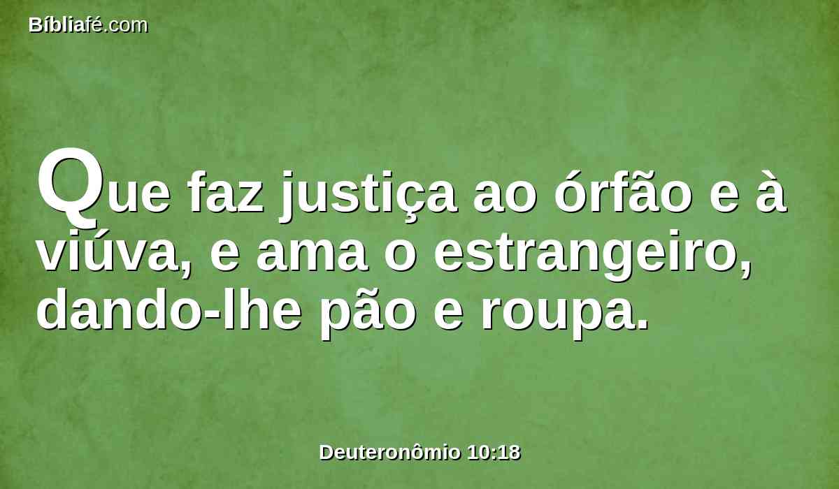 Que faz justiça ao órfão e à viúva, e ama o estrangeiro, dando-lhe pão e roupa.