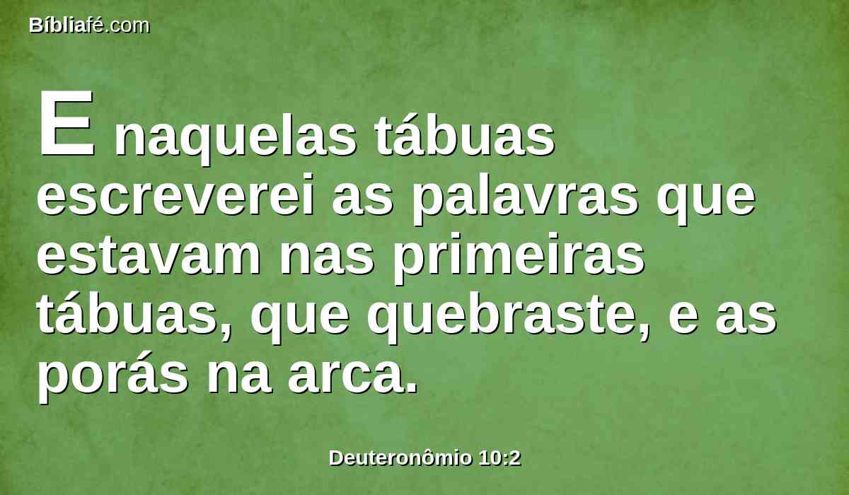E naquelas tábuas escreverei as palavras que estavam nas primeiras tábuas, que quebraste, e as porás na arca.