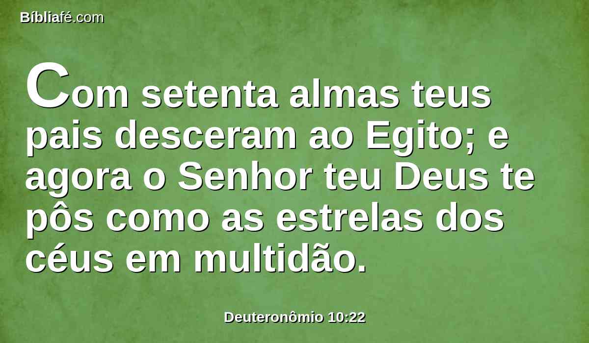 Com setenta almas teus pais desceram ao Egito; e agora o Senhor teu Deus te pôs como as estrelas dos céus em multidão.