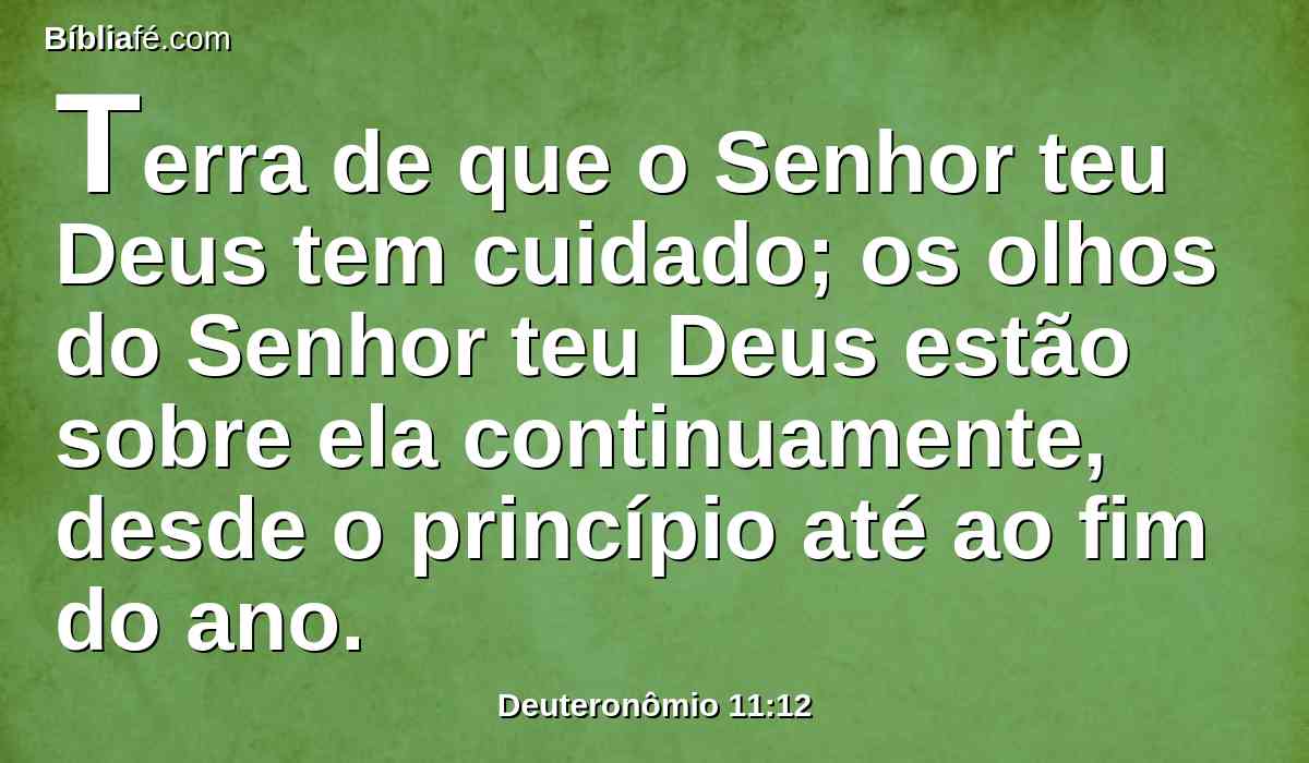 Terra de que o Senhor teu Deus tem cuidado; os olhos do Senhor teu Deus estão sobre ela continuamente, desde o princípio até ao fim do ano.