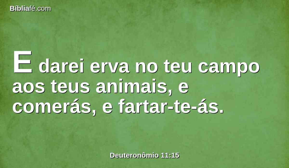 E darei erva no teu campo aos teus animais, e comerás, e fartar-te-ás.
