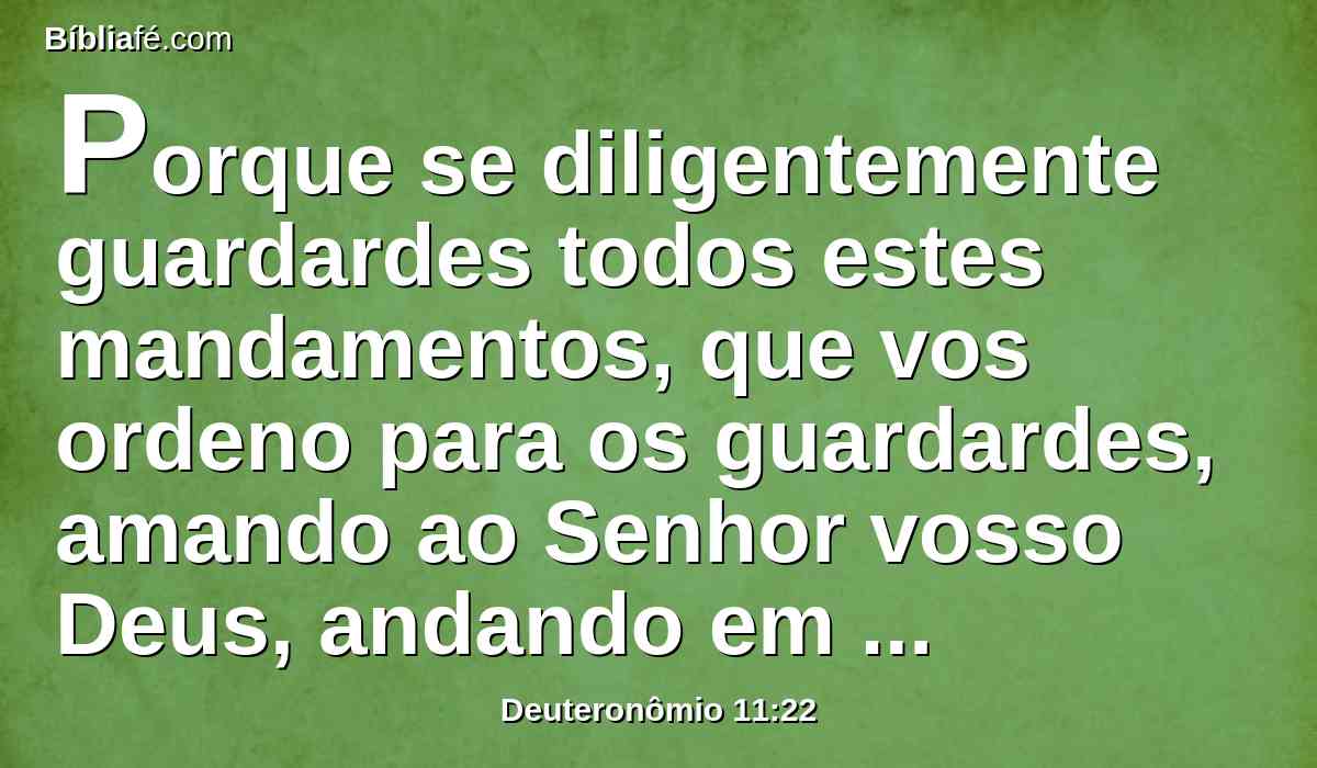 Porque se diligentemente guardardes todos estes mandamentos, que vos ordeno para os guardardes, amando ao Senhor vosso Deus, andando em todos os seus caminhos, e a ele vos achegardes,