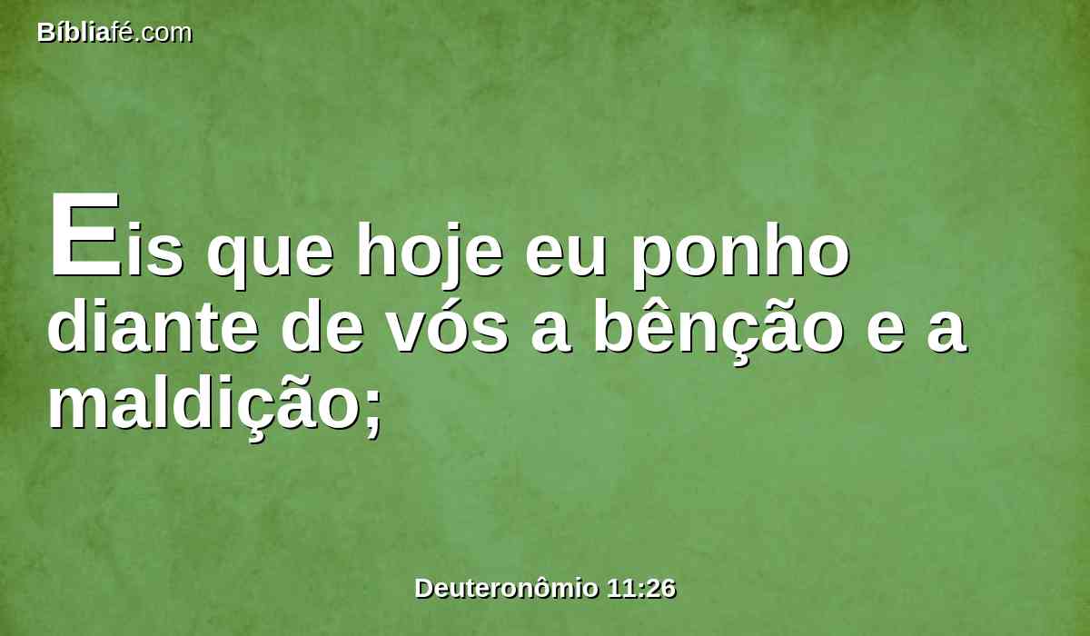 Eis que hoje eu ponho diante de vós a bênção e a maldição;