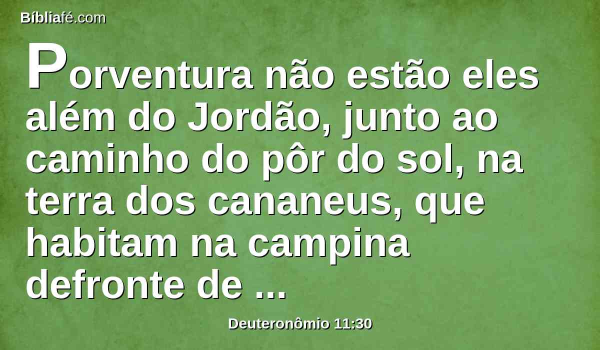 Porventura não estão eles além do Jordão, junto ao caminho do pôr do sol, na terra dos cananeus, que habitam na campina defronte de Gilgal, junto aos carvalhais de Moré?