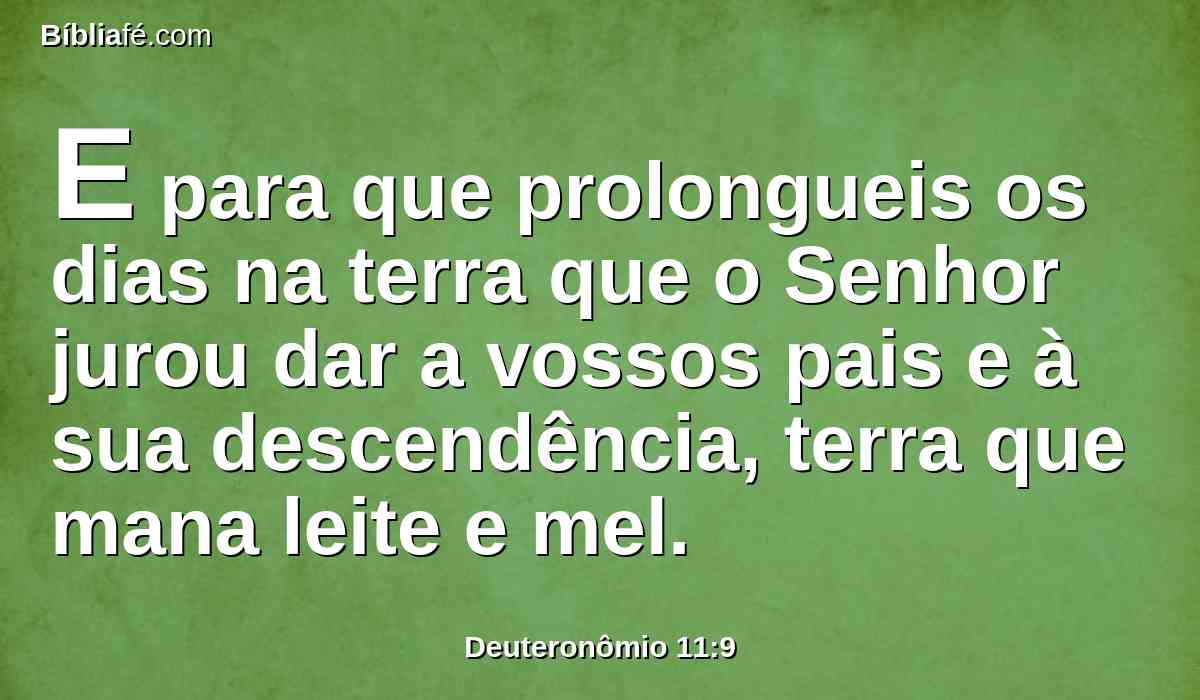 E para que prolongueis os dias na terra que o Senhor jurou dar a vossos pais e à sua descendência, terra que mana leite e mel.