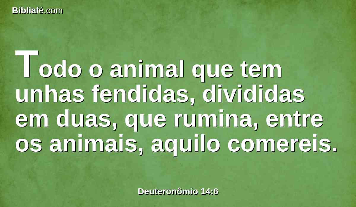 Todo o animal que tem unhas fendidas, divididas em duas, que rumina, entre os animais, aquilo comereis.