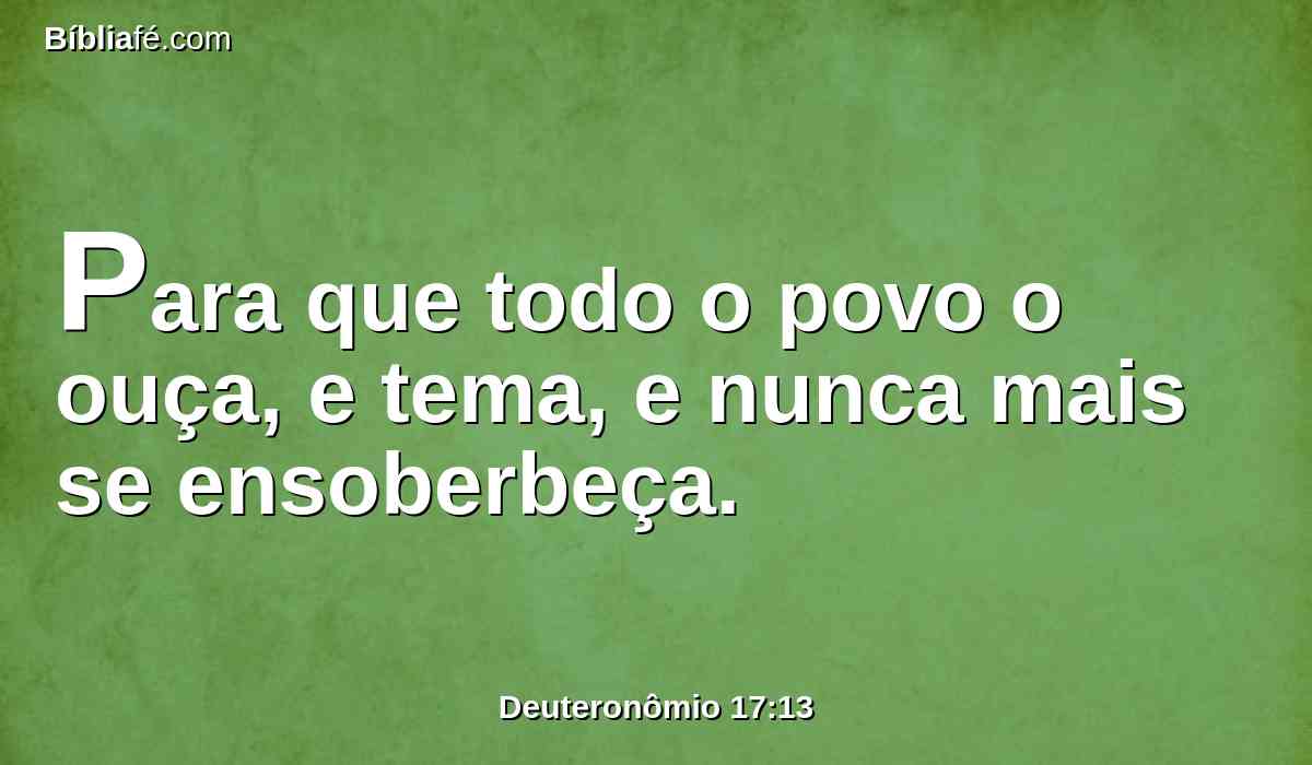 Para que todo o povo o ouça, e tema, e nunca mais se ensoberbeça.