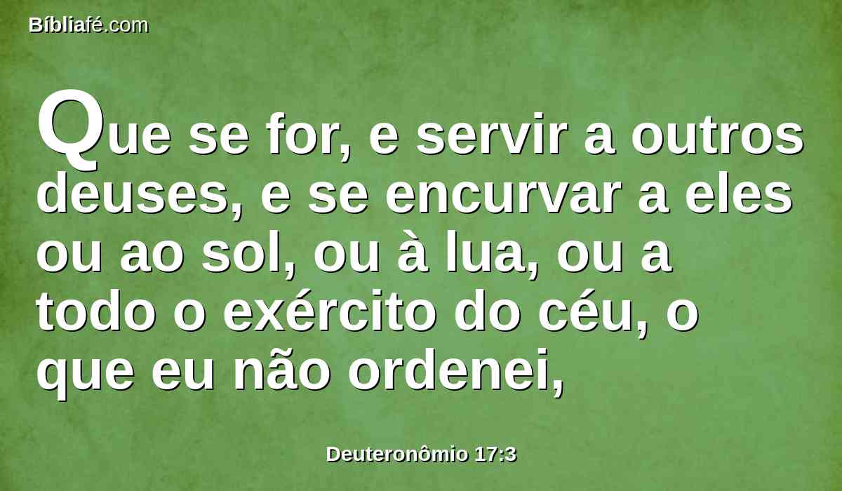 Que se for, e servir a outros deuses, e se encurvar a eles ou ao sol, ou à lua, ou a todo o exército do céu, o que eu não ordenei,