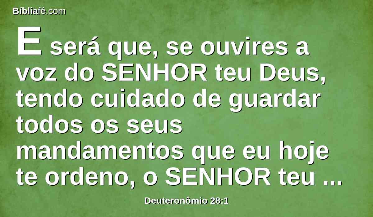 E será que, se ouvires a voz do SENHOR teu Deus, tendo cuidado de guardar todos os seus mandamentos que eu hoje te ordeno, o SENHOR teu Deus te exaltará sobre todas as nações da terra.