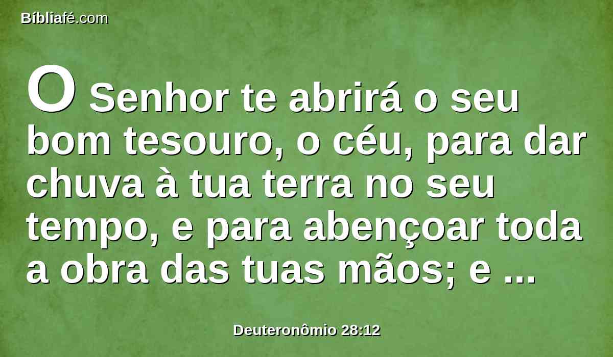 O Senhor te abrirá o seu bom tesouro, o céu, para dar chuva à tua terra no seu tempo, e para abençoar toda a obra das tuas mãos; e emprestarás a muitas nações, porém tu não tomarás emprestado.