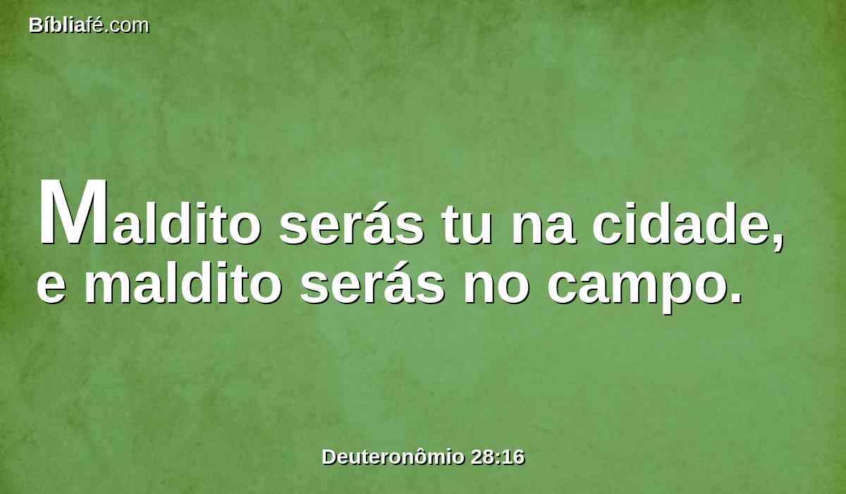 Maldito serás tu na cidade, e maldito serás no campo.