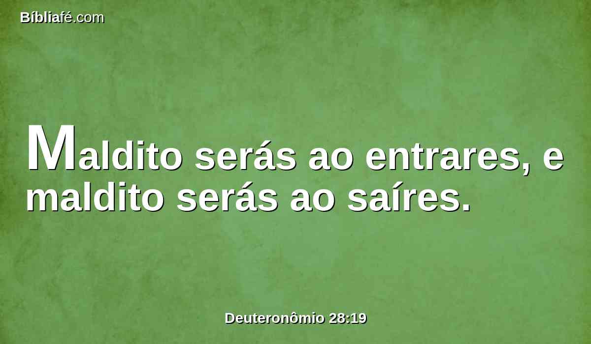 Maldito serás ao entrares, e maldito serás ao saíres.