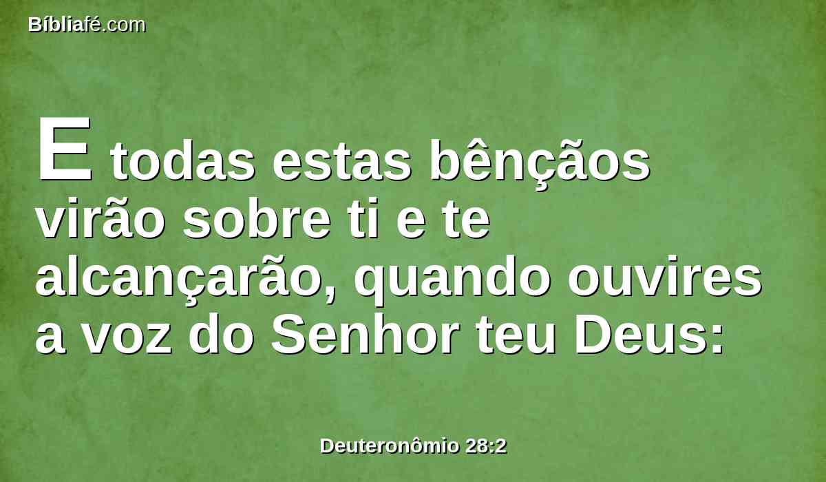 E todas estas bênçãos virão sobre ti e te alcançarão, quando ouvires a voz do Senhor teu Deus: