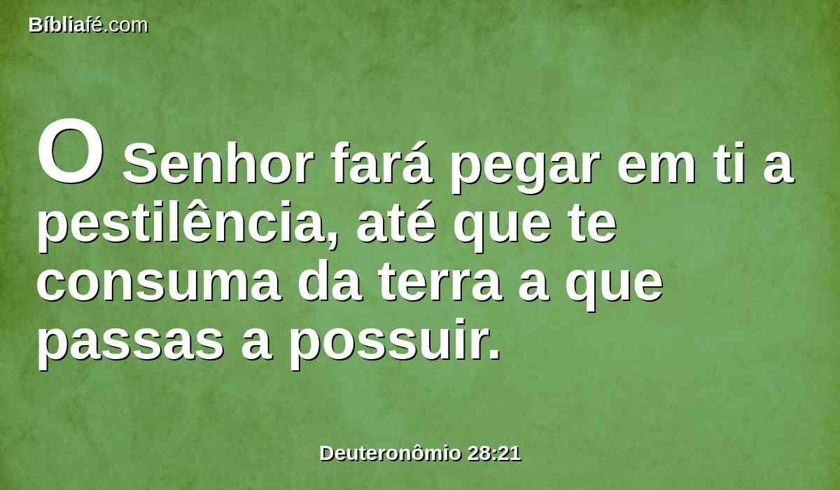 O Senhor fará pegar em ti a pestilência, até que te consuma da terra a que passas a possuir.