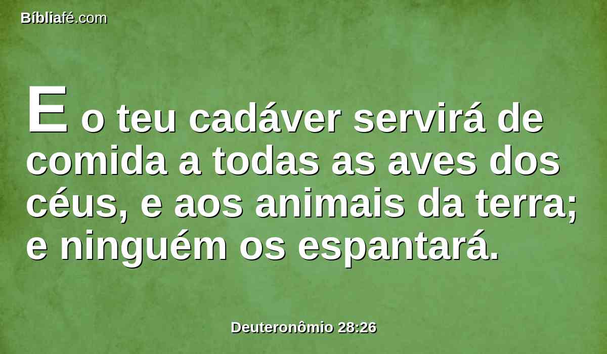 E o teu cadáver servirá de comida a todas as aves dos céus, e aos animais da terra; e ninguém os espantará.