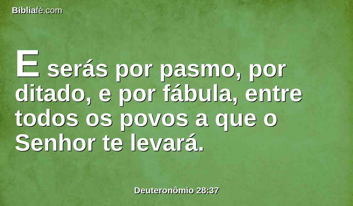 E serás por pasmo, por ditado, e por fábula, entre todos os povos a que o Senhor te levará.
