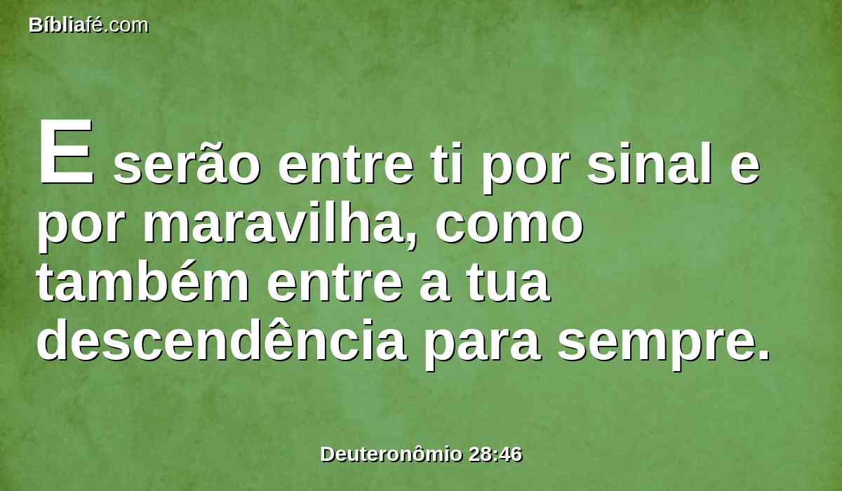 E serão entre ti por sinal e por maravilha, como também entre a tua descendência para sempre.