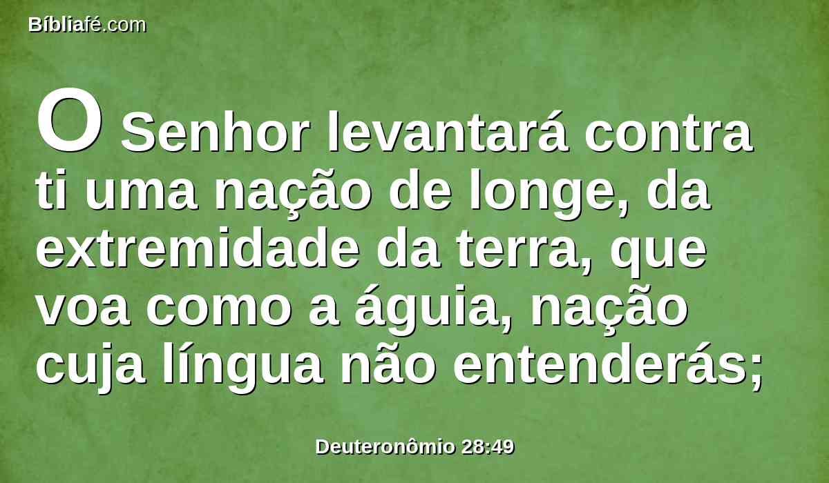 O Senhor levantará contra ti uma nação de longe, da extremidade da terra, que voa como a águia, nação cuja língua não entenderás;