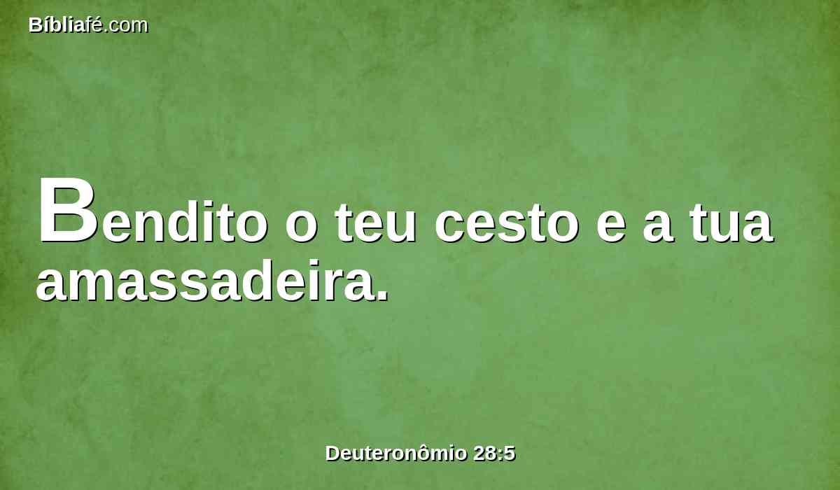 Bendito o teu cesto e a tua amassadeira.