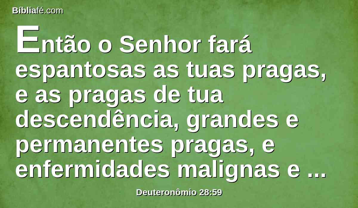 Então o Senhor fará espantosas as tuas pragas, e as pragas de tua descendência, grandes e permanentes pragas, e enfermidades malignas e duradouras;