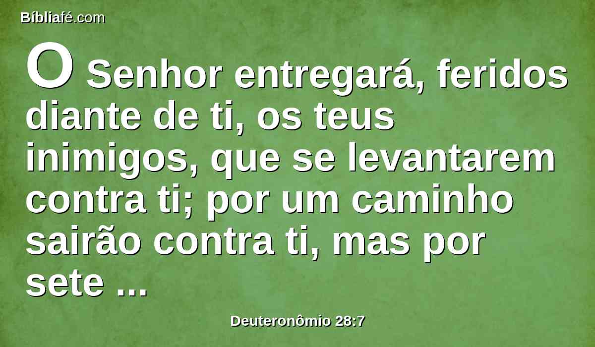 O Senhor entregará, feridos diante de ti, os teus inimigos, que se levantarem contra ti; por um caminho sairão contra ti, mas por sete caminhos fugirão da tua presença.