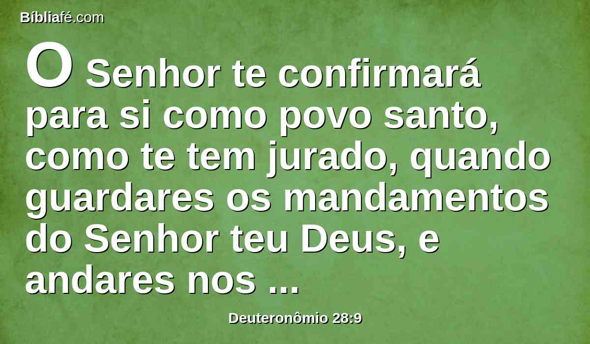 O Senhor te confirmará para si como povo santo, como te tem jurado, quando guardares os mandamentos do Senhor teu Deus, e andares nos seus caminhos.