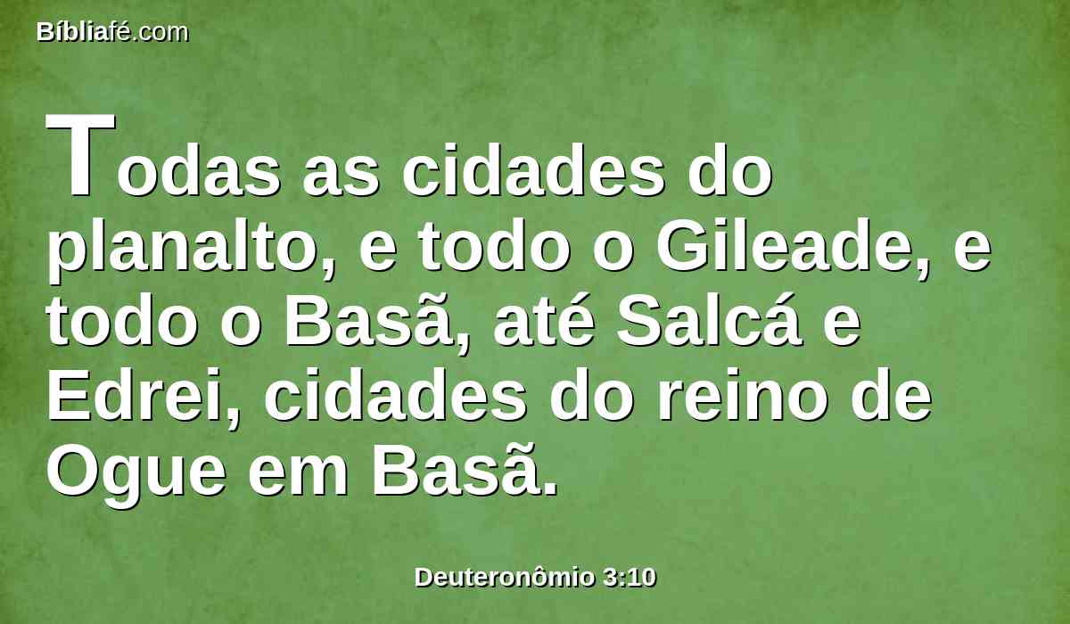 Todas as cidades do planalto, e todo o Gileade, e todo o Basã, até Salcá e Edrei, cidades do reino de Ogue em Basã.