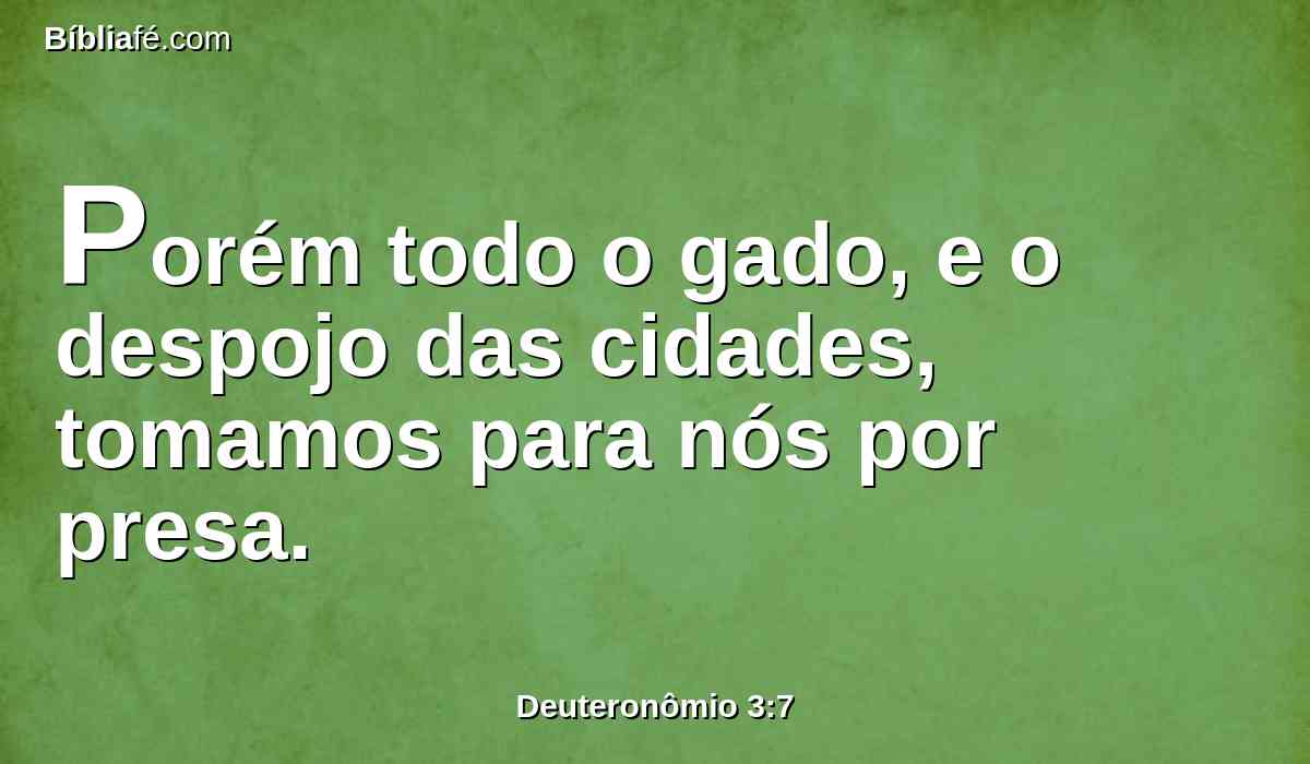 Porém todo o gado, e o despojo das cidades, tomamos para nós por presa.