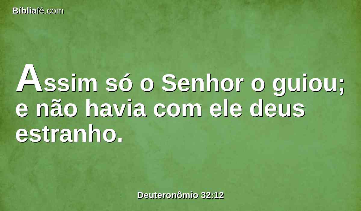 Assim só o Senhor o guiou; e não havia com ele deus estranho.