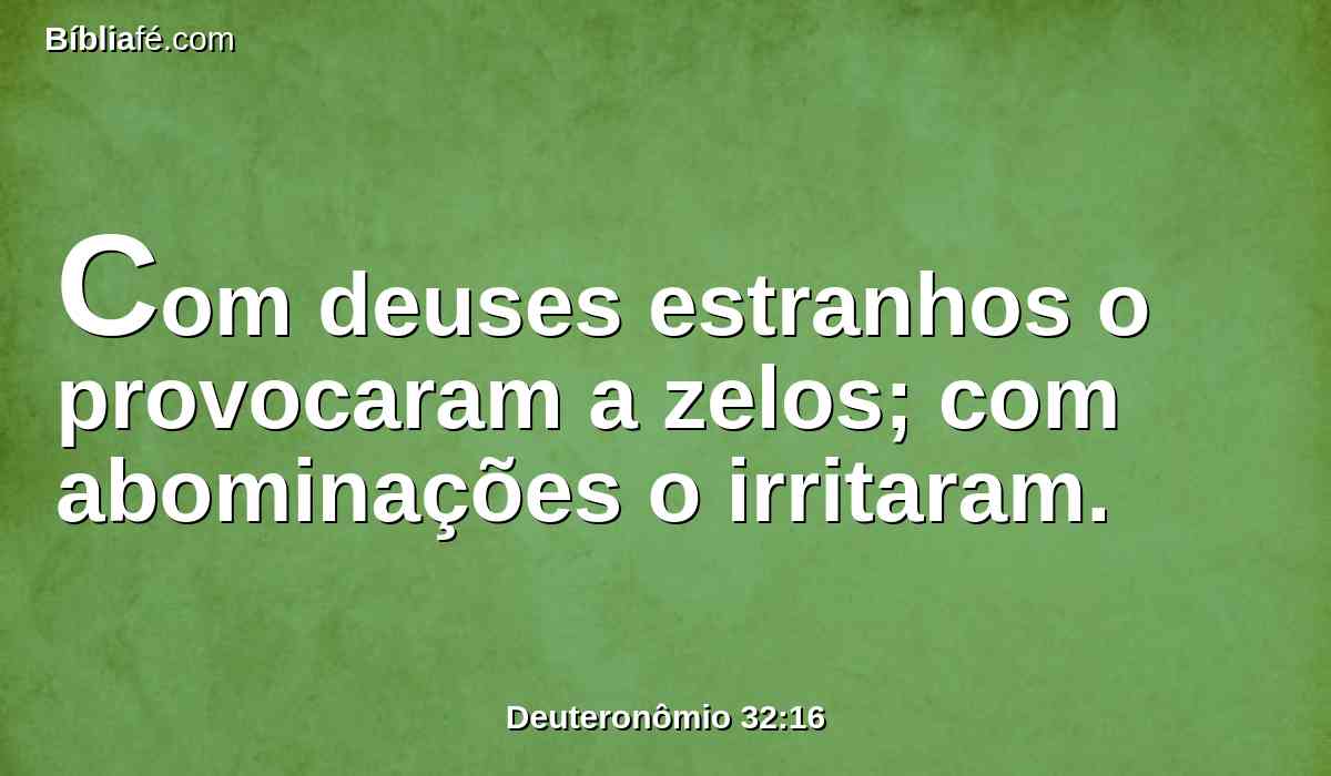 Com deuses estranhos o provocaram a zelos; com abominações o irritaram.
