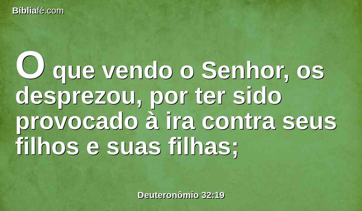 O que vendo o Senhor, os desprezou, por ter sido provocado à ira contra seus filhos e suas filhas;