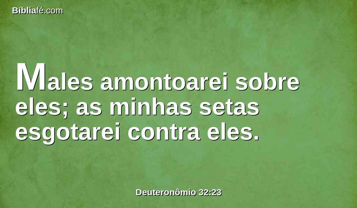Males amontoarei sobre eles; as minhas setas esgotarei contra eles.