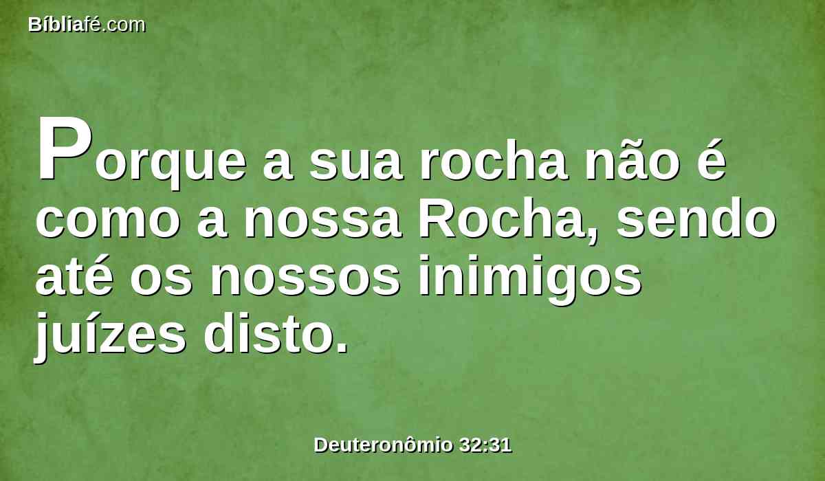 Porque a sua rocha não é como a nossa Rocha, sendo até os nossos inimigos juízes disto.