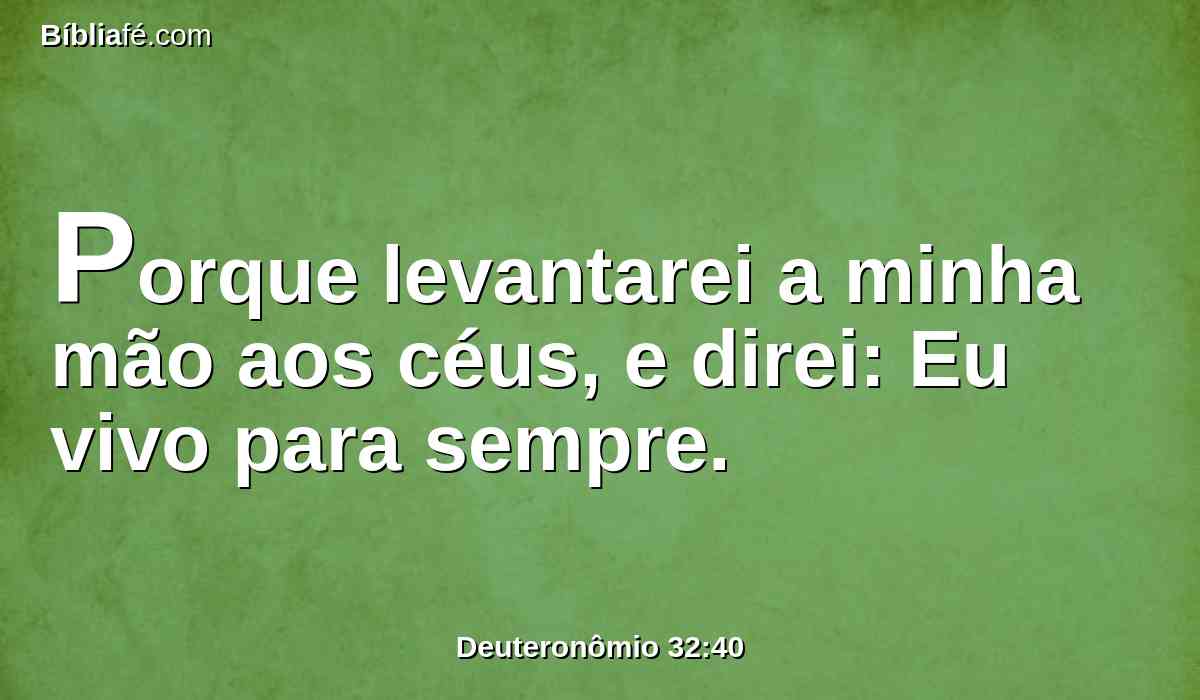 Porque levantarei a minha mão aos céus, e direi: Eu vivo para sempre.