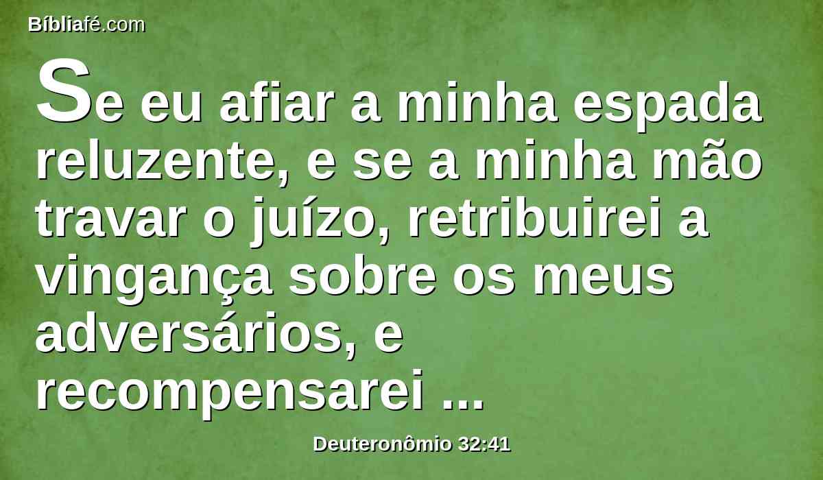 Se eu afiar a minha espada reluzente, e se a minha mão travar o juízo, retribuirei a vingança sobre os meus adversários, e recompensarei aos que me odeiam.