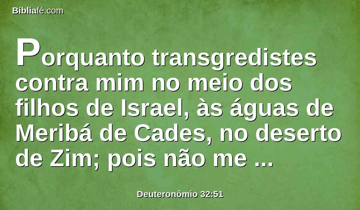 Porquanto transgredistes contra mim no meio dos filhos de Israel, às águas de Meribá de Cades, no deserto de Zim; pois não me santificastes no meio dos filhos de Israel.