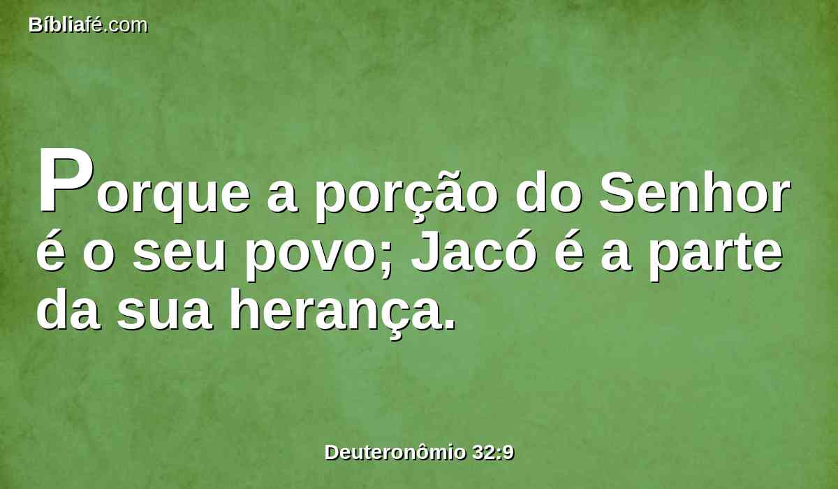 Porque a porção do Senhor é o seu povo; Jacó é a parte da sua herança.