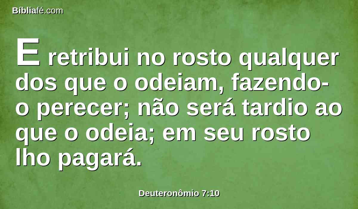 E retribui no rosto qualquer dos que o odeiam, fazendo-o perecer; não será tardio ao que o odeia; em seu rosto lho pagará.