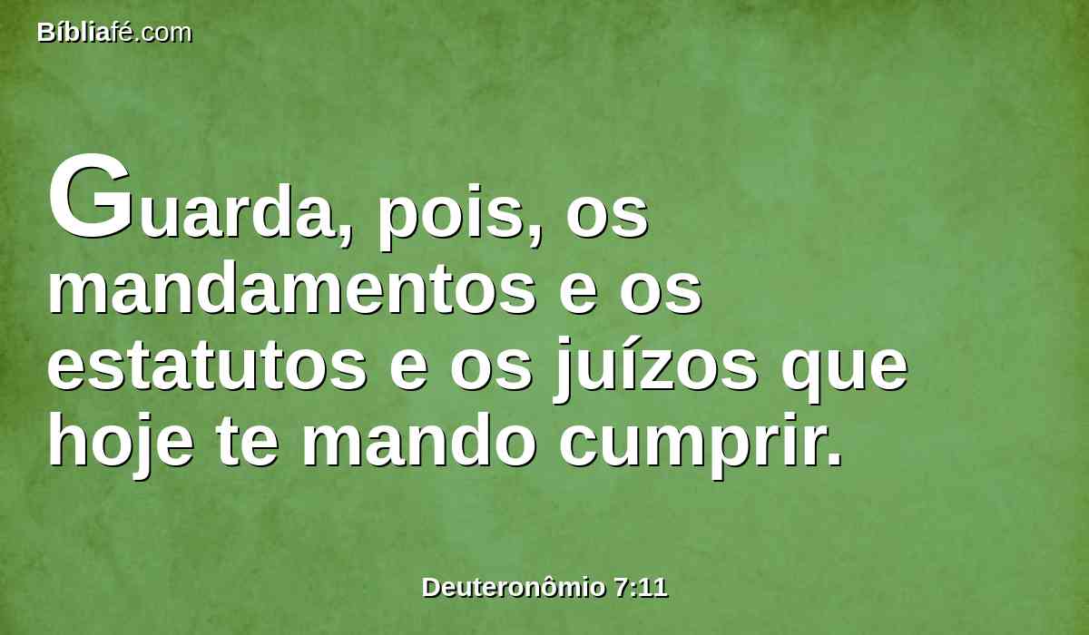 Guarda, pois, os mandamentos e os estatutos e os juízos que hoje te mando cumprir.