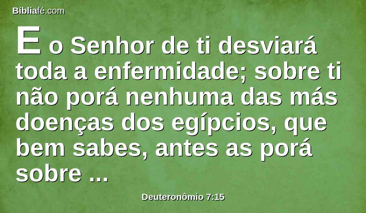 E o Senhor de ti desviará toda a enfermidade; sobre ti não porá nenhuma das más doenças dos egípcios, que bem sabes, antes as porá sobre todos os que te odeiam.
