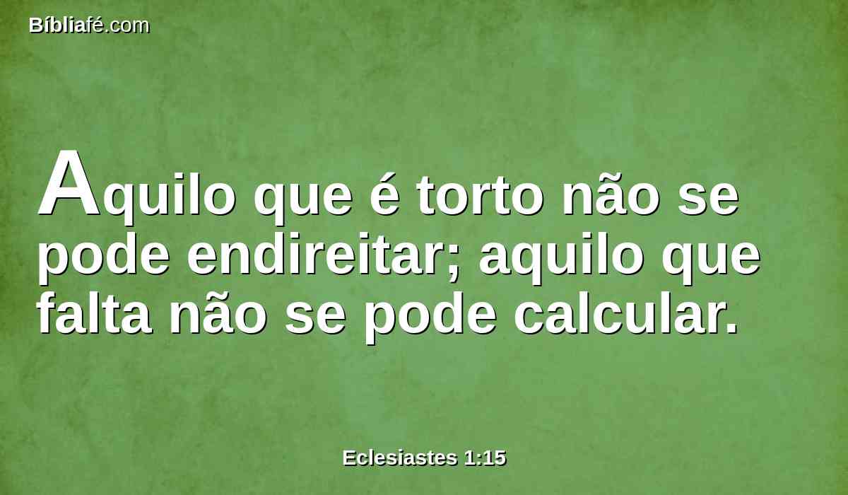 Aquilo que é torto não se pode endireitar; aquilo que falta não se pode calcular.